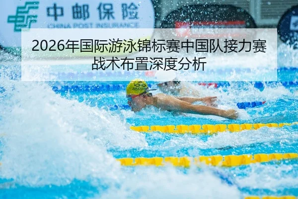 2026年国际游泳锦标赛中国队接力赛战术布置深度分析