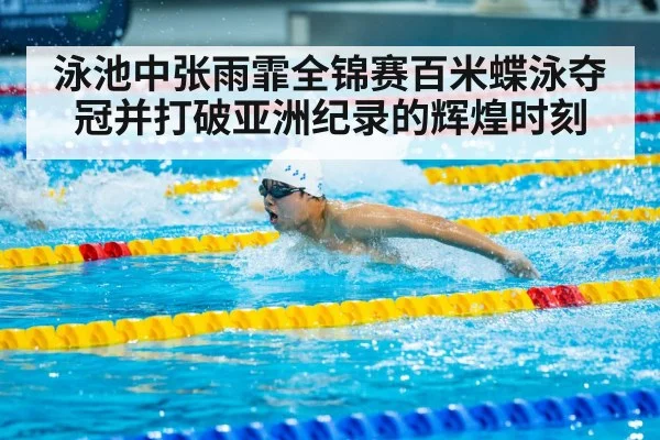 泳池中张雨霏全锦赛百米蝶泳夺冠并打破亚洲纪录的辉煌时刻