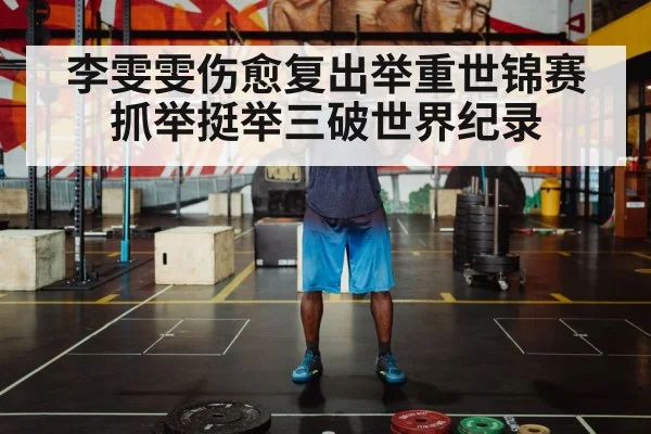 李雯雯伤愈复出举重世锦赛抓举挺举三破世界纪录
